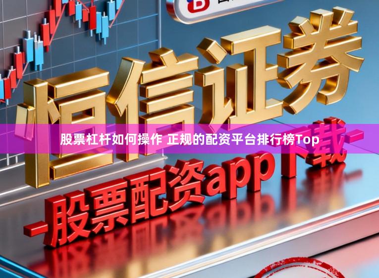 股票杠杆如何操作 正规的配资平台排行榜Top