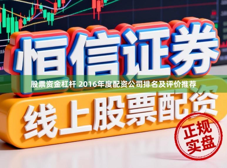 股票资金杠杆 2016年度配资公司排名及评价推荐