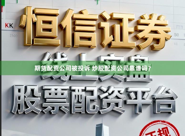 期货配资公司被投诉 炒股配资公司靠谱吗？