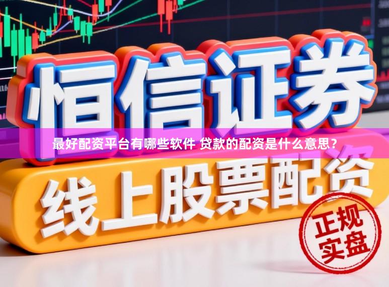 最好配资平台有哪些软件 贷款的配资是什么意思？