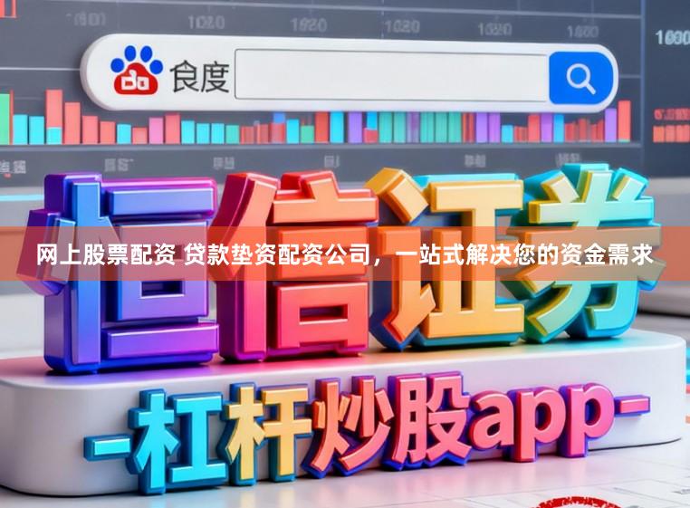 网上股票配资 贷款垫资配资公司，一站式解决您的资金需求