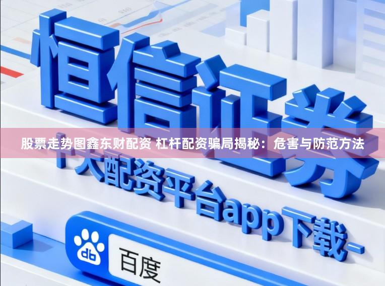 股票走势图鑫东财配资 杠杆配资骗局揭秘：危害与防范方法