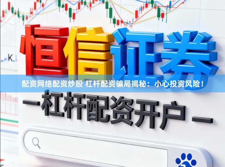 配资网络配资炒股 杠杆配资骗局揭秘：小心投资风险！