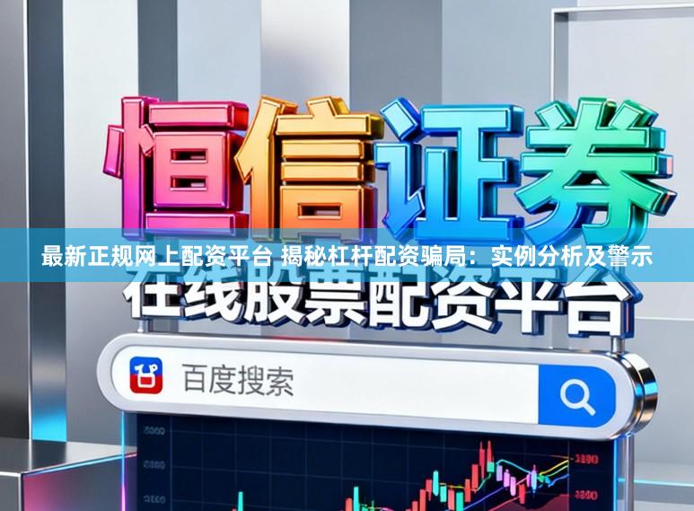 最新正规网上配资平台 揭秘杠杆配资骗局:实例分析及警示