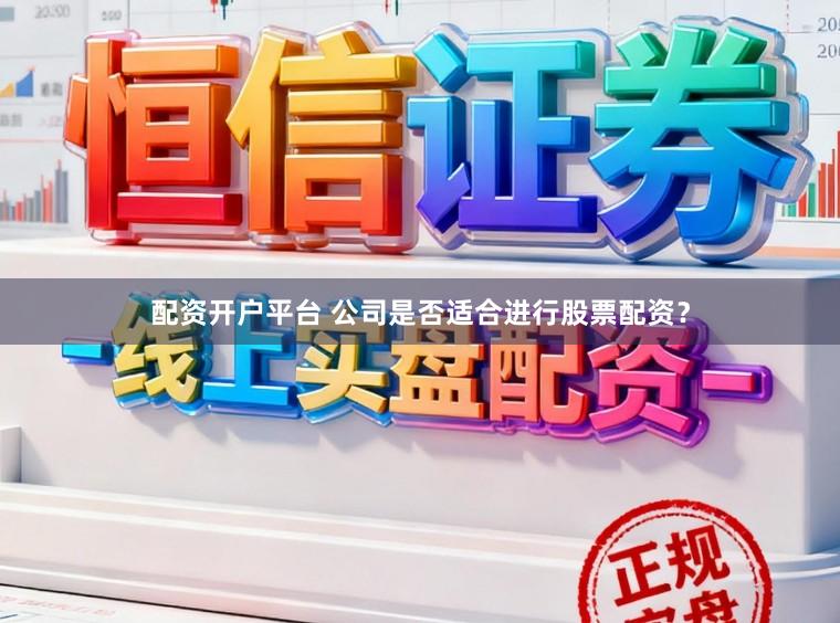 配资开户平台 公司是否适合进行股票配资？
