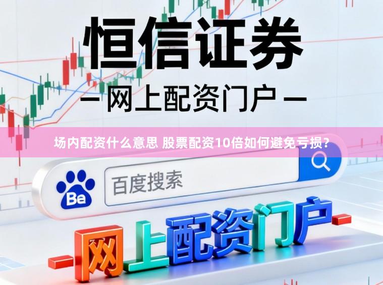 场内配资什么意思 股票配资10倍如何避免亏损？