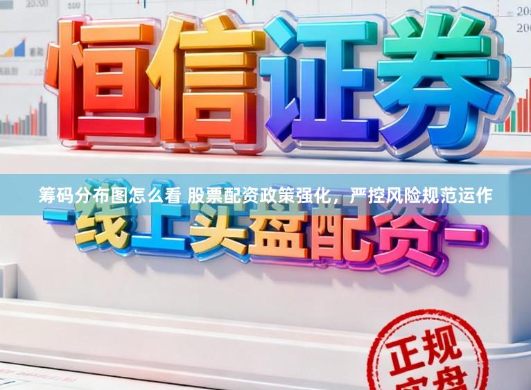 筹码分布图怎么看 股票配资政策强化,严控风险规范运作