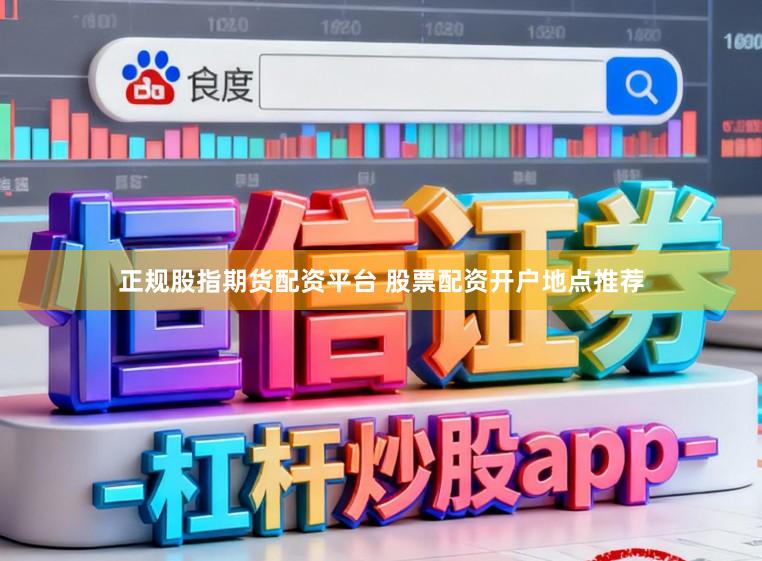 正规股指期货配资平台 股票配资开户地点推荐