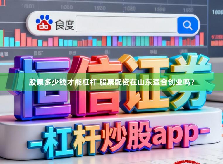 股票多少钱才能杠杆 股票配资在山东适合创业吗？