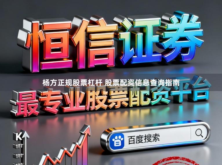 杨方正规股票杠杆 股票配资信息查询指南