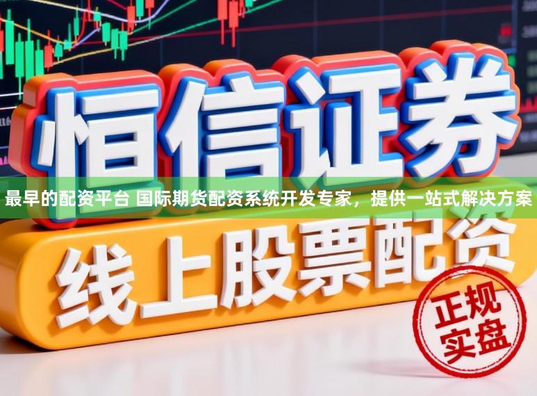 最早的配资平台 国际期货配资系统开发专家，提供一站式解决方案