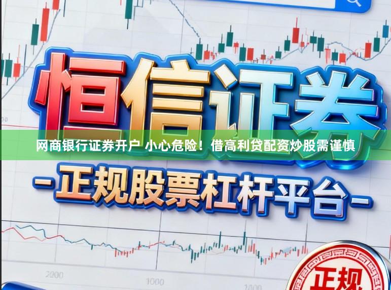 网商银行证券开户 小心危险！借高利贷配资炒股需谨慎