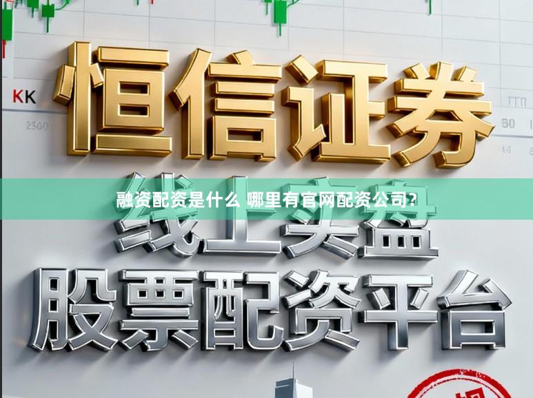 融资配资是什么 哪里有官网配资公司？