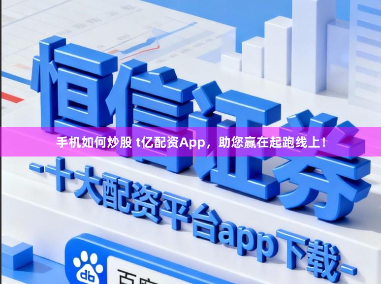手机如何炒股 t亿配资App，助您赢在起跑线上！
