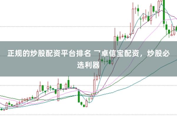 正规的炒股配资平台排名 乛卓信宝配资，炒股必选利器