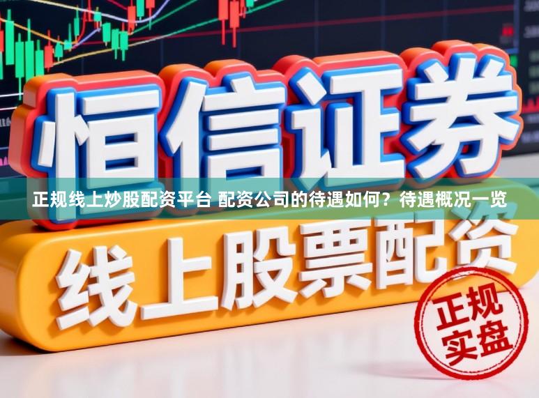 正规线上炒股配资平台 配资公司的待遇如何？待遇概况一览