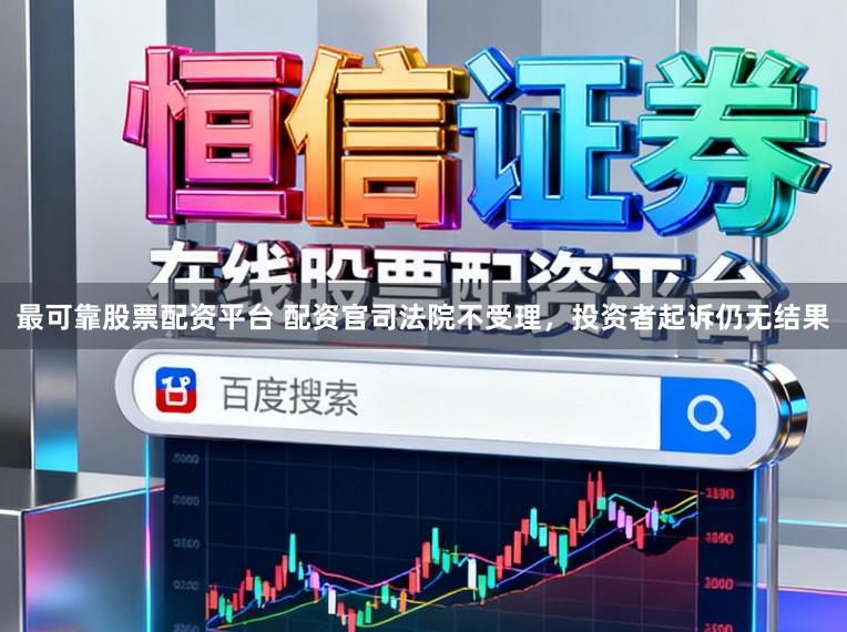 最可靠股票配资平台 配资官司法院不受理，投资者起诉仍无结果