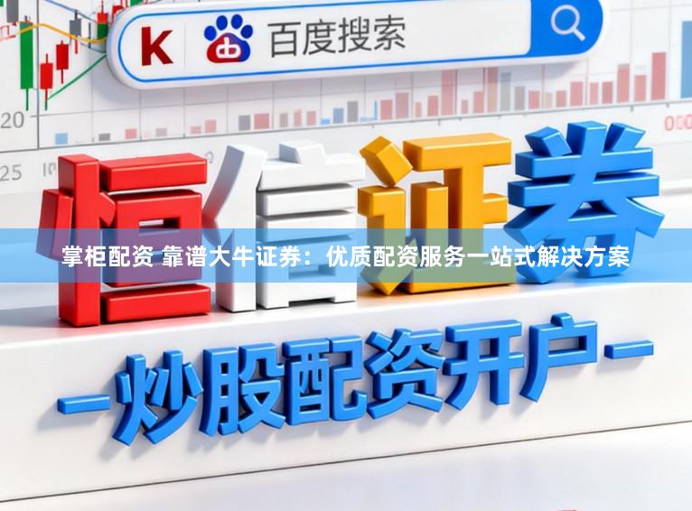掌柜配资 靠谱大牛证券：优质配资服务一站式解决方案