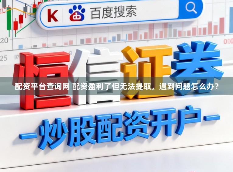 配资平台查询网 配资盈利了但无法提取,遇到问题怎么办?