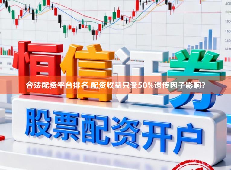 合法配资平台排名 配资收益只受50%遗传因子影响?