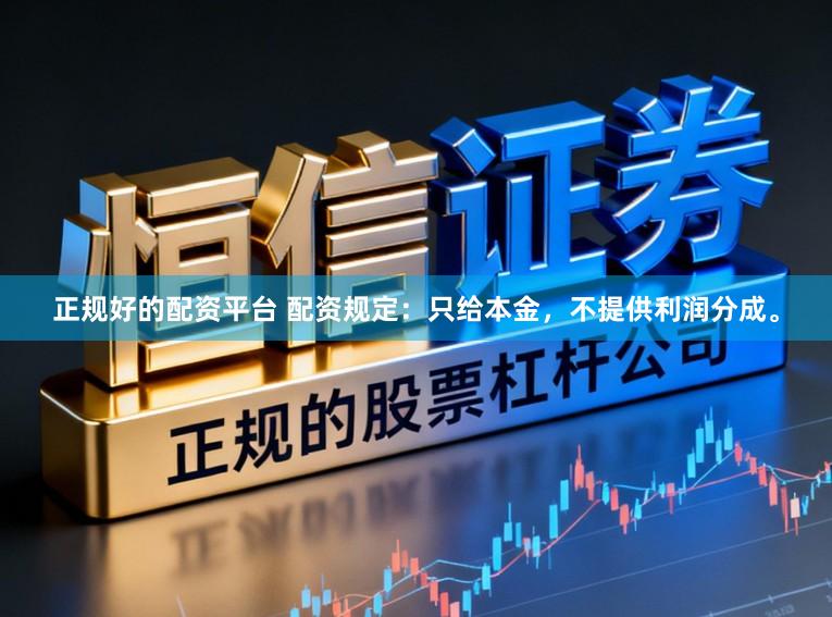 正规好的配资平台 配资规定：只给本金，不提供利润分成。