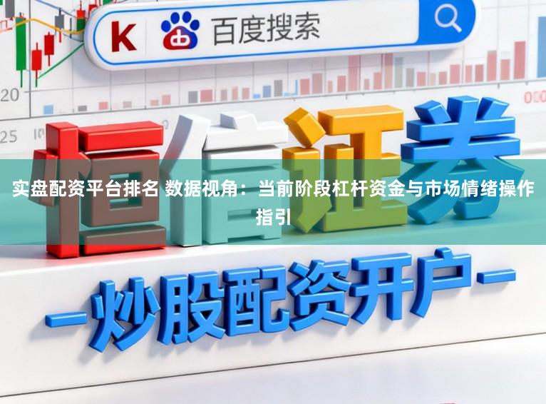 实盘配资平台排名 数据视角：当前阶段杠杆资金与市场情绪操作指引