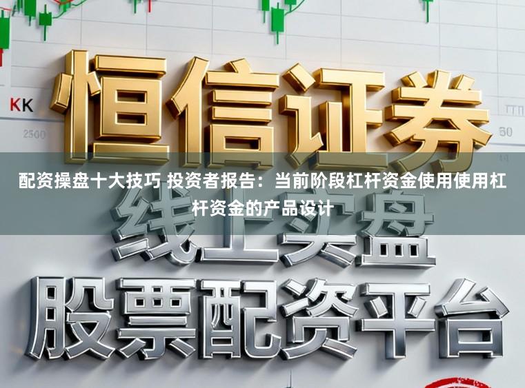 配资操盘十大技巧 投资者报告:当前阶段杠杆资金使用使用杠杆资金的产品设计