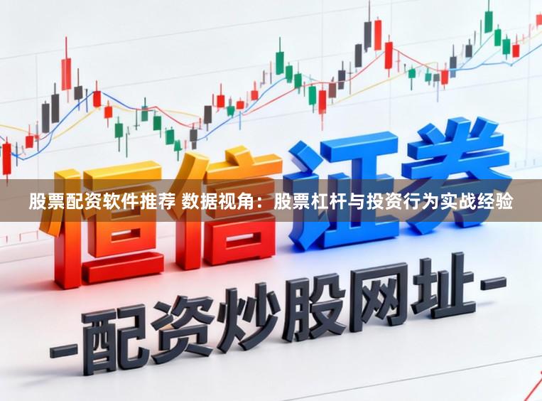 股票配资软件推荐 数据视角：股票杠杆与投资行为实战经验