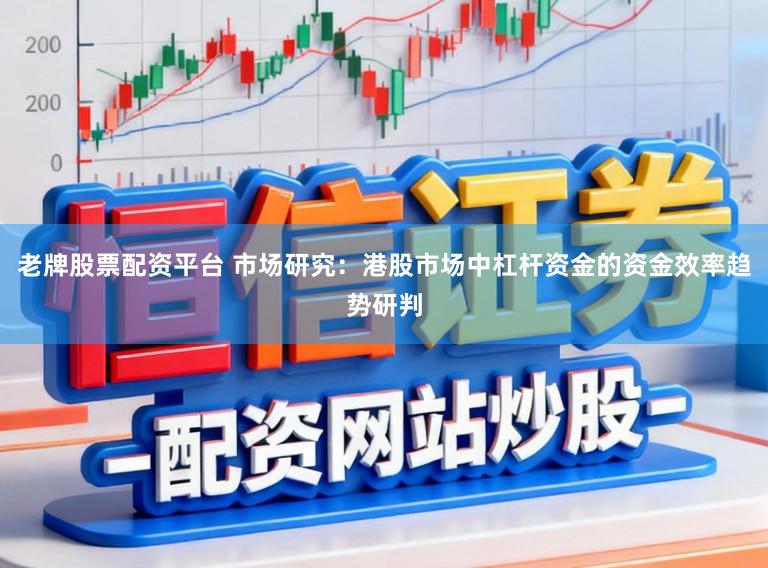 老牌股票配资平台 市场研究：港股市场中杠杆资金的资金效率趋势研判