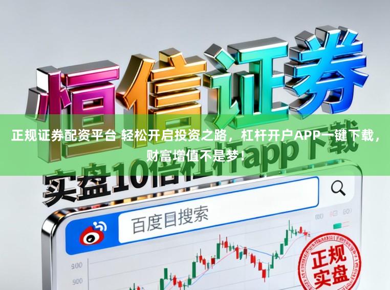 正规证券配资平台 轻松开启投资之路，杠杆开户APP一键下载，财富增值不是梦！
