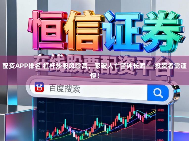 配资APP排名 杠杆炒股风险高，家破人亡警钟长鸣——投资者需谨慎！