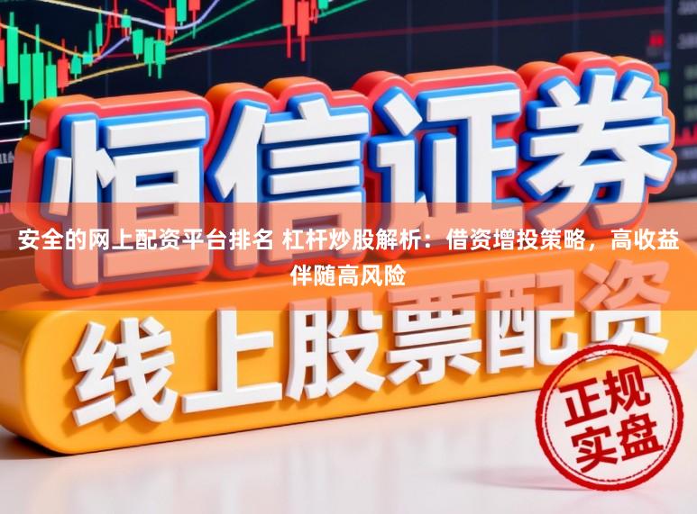 安全的网上配资平台排名 杠杆炒股解析：借资增投策略，高收益伴随高风险