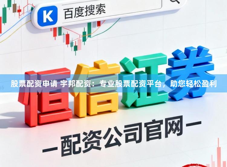 股票配资申请 宇邦配资:专业股票配资平台,助您轻松盈利