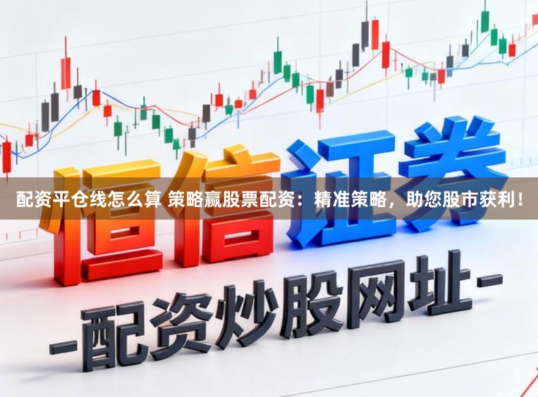 配资平仓线怎么算 策略赢股票配资：精准策略，助您股市获利！